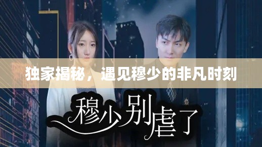 独家揭秘,遇见穆少的非凡时刻