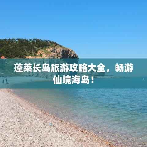 蓬莱长岛旅游攻略大全，畅游仙境海岛！