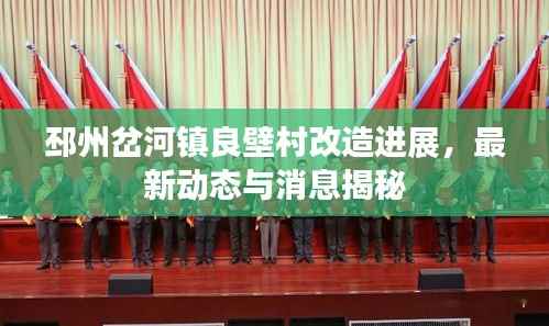 邳州岔河镇良壁村改造进展，最新动态与消息揭秘