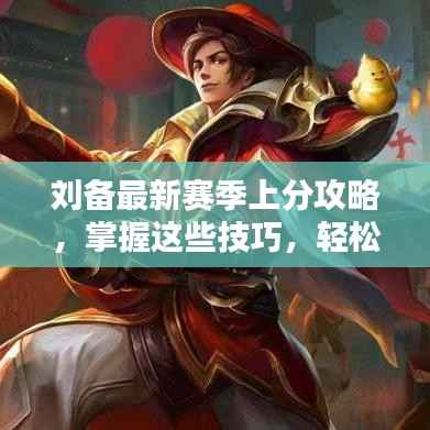 刘备最新赛季上分攻略，掌握这些技巧，轻松登顶王者之巅！