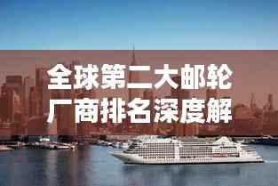 全球第二大邮轮厂商排名深度解析！