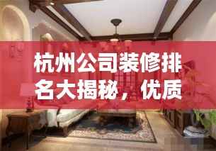 杭州公司装修排名大揭秘，优质装修公司榜单来袭！