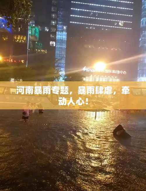 河南暴雨专题,暴雨肆虐,牵动人心!