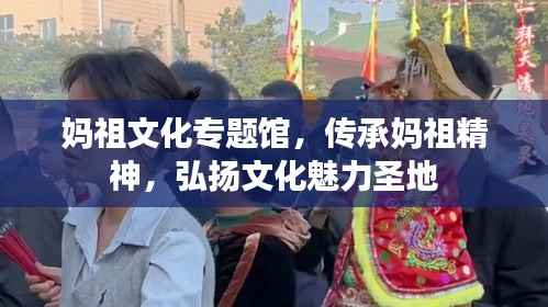 妈祖文化专题馆,传承妈祖精神,弘扬文化魅力圣地
