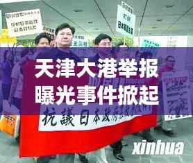 天津大港举报曝光事件掀起风暴,最新进展揭秘