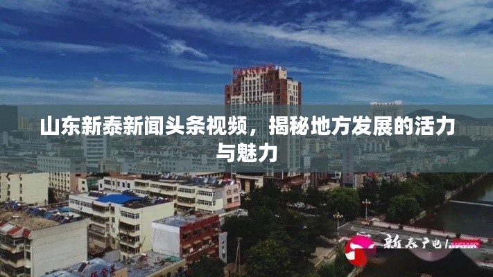 山东新泰新闻头条视频,揭秘地方发展的活力与魅力