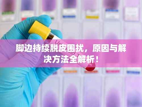 脚边持续脱皮困扰,原因与解决方法全解析!