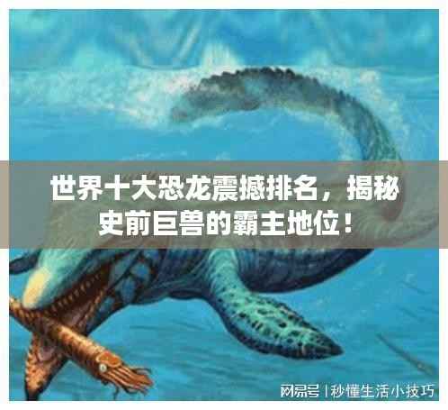 世界十大恐龙震撼排名,揭秘史前巨兽的霸主地位!