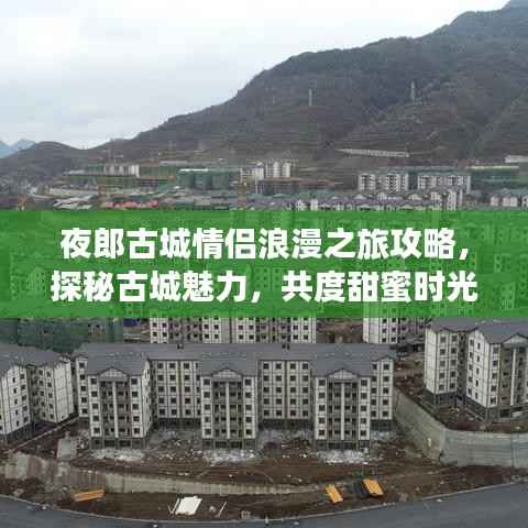 夜郎古城情侣浪漫之旅攻略，探秘古城魅力，共度甜蜜时光！