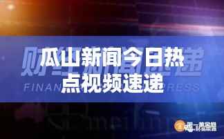 瓜山新闻今日热点视频速递