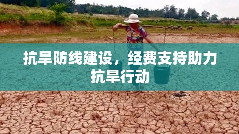 抗旱防线建设,经费支持助力抗旱行动