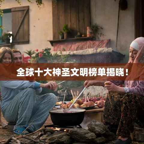 全球十大神圣文明榜单揭晓！