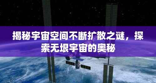 揭秘宇宙空间不断扩散之谜，探索无垠宇宙的奥秘