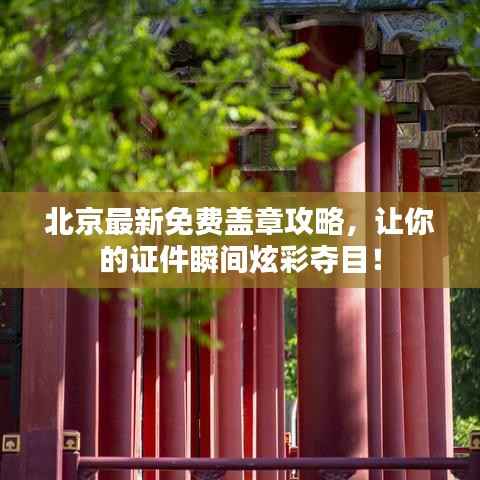 北京最新免费盖章攻略,让你的证件瞬间炫彩夺目!