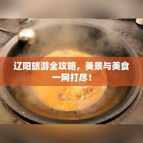 辽阳旅游全攻略,美景与美食一网打尽!