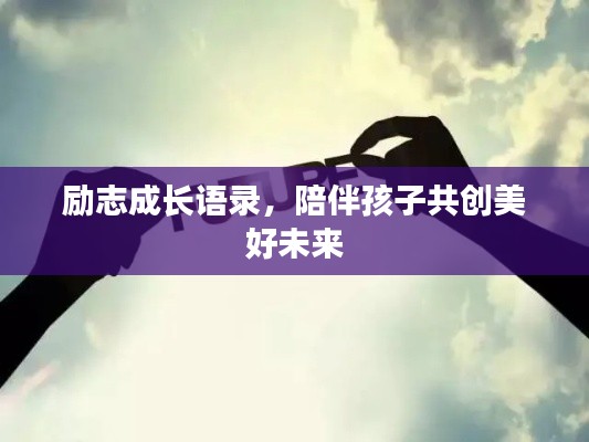 励志成长语录,陪伴孩子共创美好未来