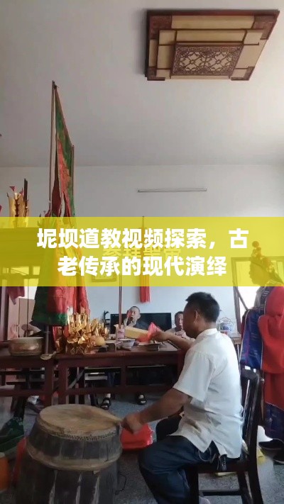 坭坝道教视频探索,古老传承的现代演绎